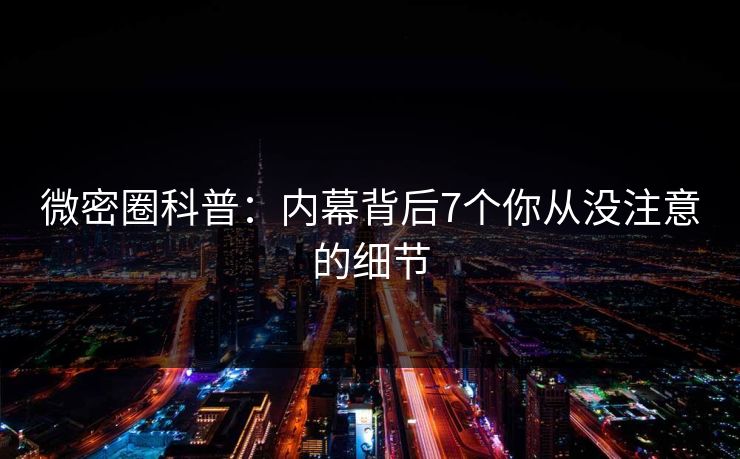 微密圈科普：内幕背后7个你从没注意的细节