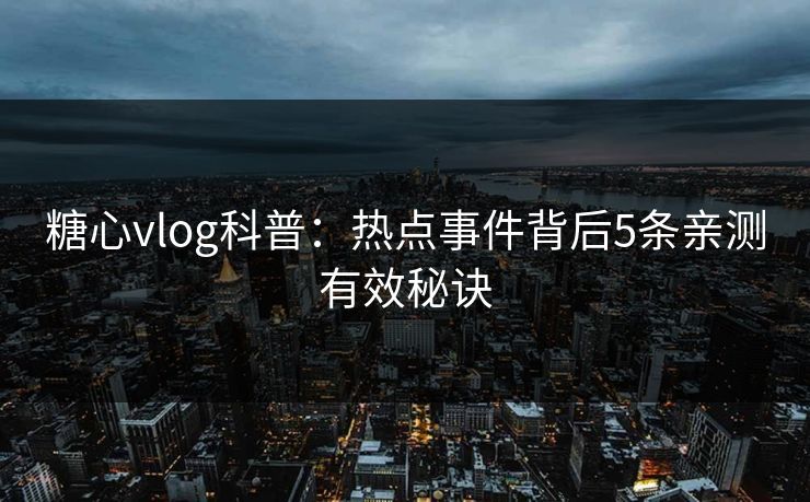 糖心vlog科普：热点事件背后5条亲测有效秘诀