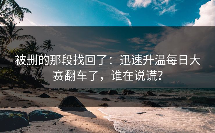 被删的那段找回了：迅速升温每日大赛翻车了，谁在说谎？